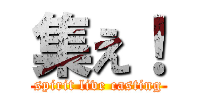 集え！ (spirit live casting)