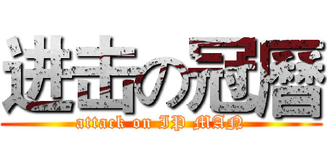 进击の冠曆 (attack on IP MAN)