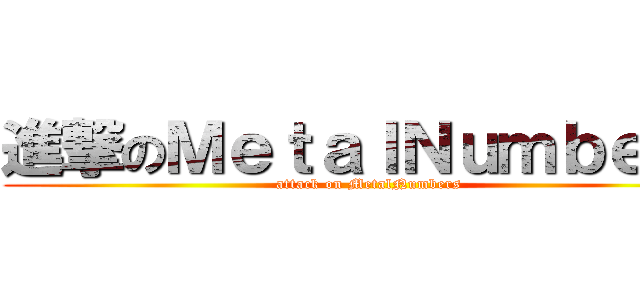 進撃のＭｅｔａｌＮｕｍｂｅｒｓ (attack on MetalNumbers)