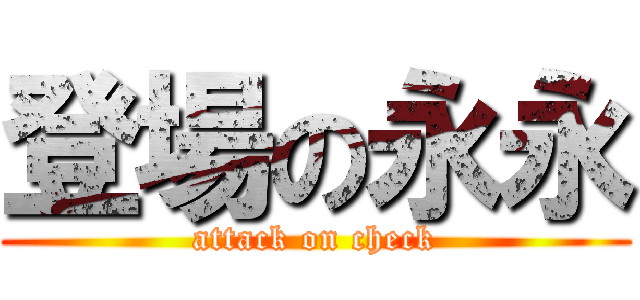 登場の永永 (attack on check)