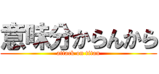意味分からんから (attack on titan)