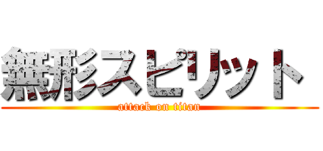 無形スピリット  (attack on titan)