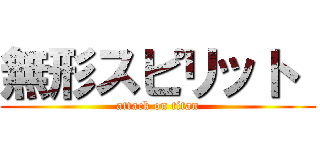 無形スピリット  (attack on titan)