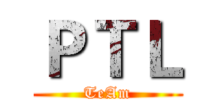 ＰＴＬ (TeAm)