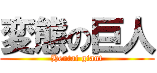 変態の巨人 (Hentai giant)