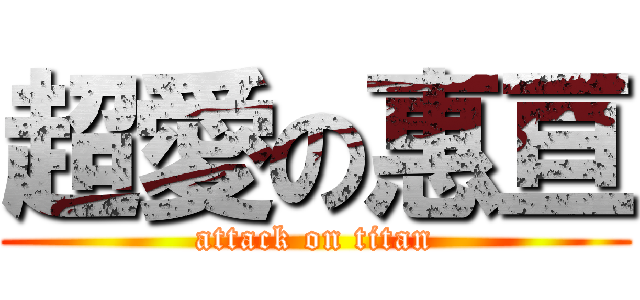 超愛の惠亘 (attack on titan)