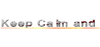 Ｋｅｅｐ Ｃａｌｍ ａｎｄ Ｗａｔｃｈ (attack on titan)