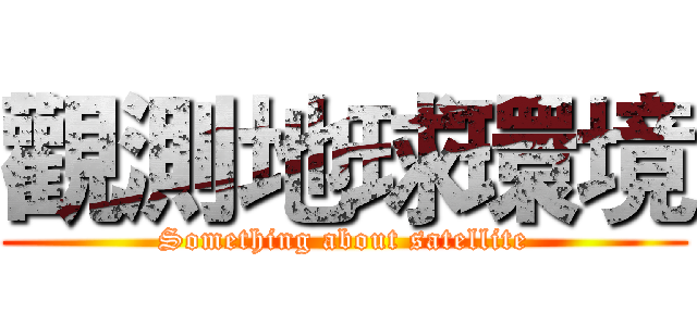 觀測地球環境 (Something about satellite)