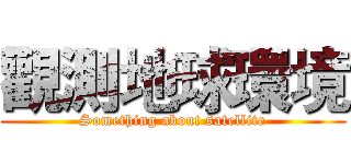 觀測地球環境 (Something about satellite)
