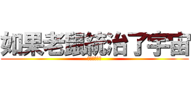 如果老鼠統治了宇宙 (那會有多美好)