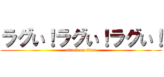 ラグい！ラグい！ラグい！ (attack on titan)