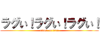 ラグい！ラグい！ラグい！ (attack on titan)
