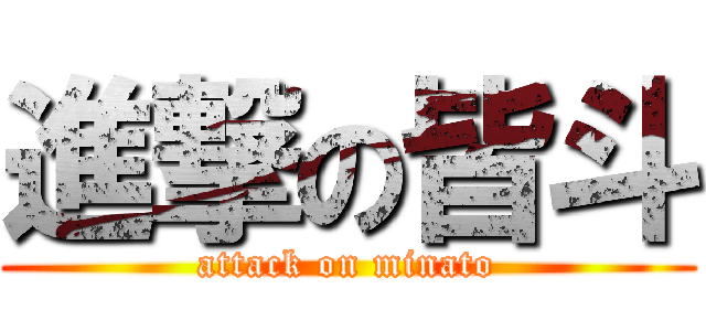 進撃の皆斗 (attack on minato)