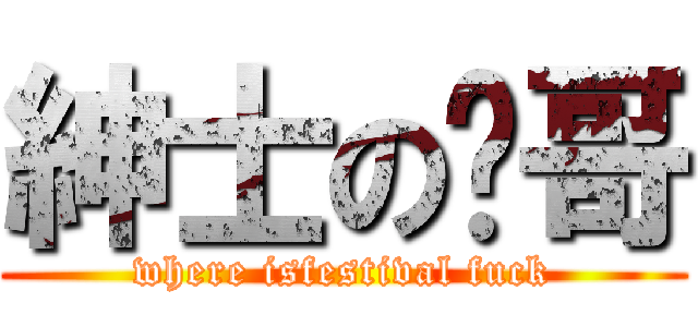 紳士の镭哥 (where isfestival fuck)