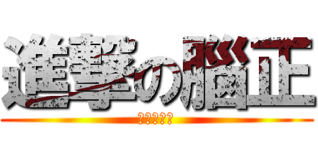 進撃の腦正 (哈哈哈哈哈)