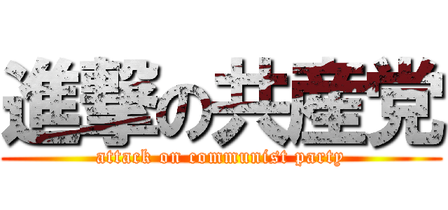 進撃の共産党 (attack on communist party)