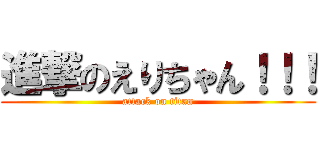 進撃のえりちゃん！！！ (attack on titan)