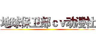 地球保卫部ｃｖ动漫社 ()