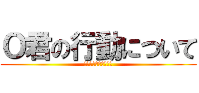 Ｏ君の行動について (現状の課題と振り返り)