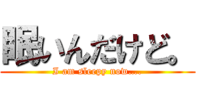 眠いんだけど。 (I am sleepy now….)