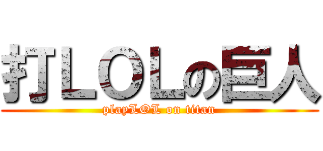 打ＬＯＬの巨人 (playLOL on titan)