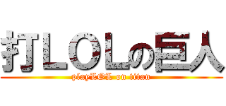 打ＬＯＬの巨人 (playLOL on titan)