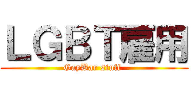 ＬＧＢＴ雇用 (GayBar stuff )
