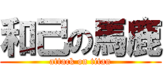 和己の馬鹿 (attack on titan)