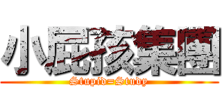 小屁孩集團 (Stupid=Study)