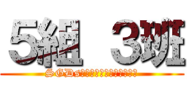 ５組 ３班 (SGDsと繋げろとか無茶言うなよ)