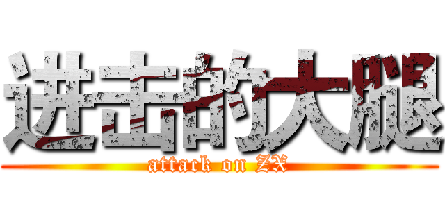 进击的大腿 (attack on ZX)