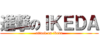 進撃のＩＫＥＤＡ (attack on ikeda)