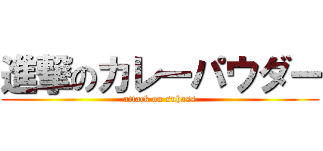 進撃のカレーパウダー (attack on suhass)