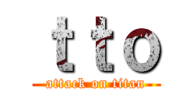 ｔｔｏ (attack on titan)