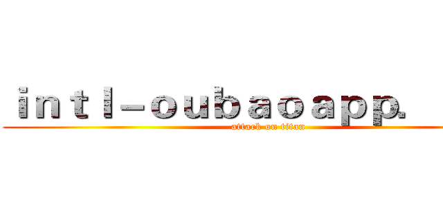 ｉｎｔｌ－ｏｕｂａｏａｐｐ．ｃｏｍ (attack on titan)