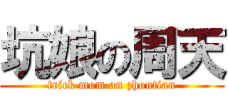 坑娘の周天 (trick mom on zhoutian)