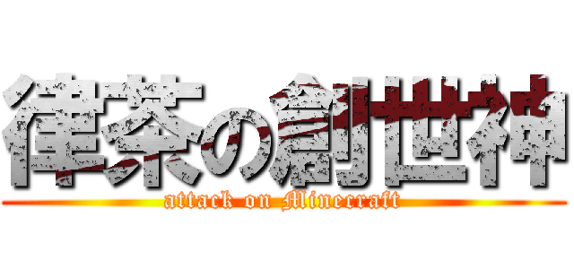 律茶の創世神 (attack on Minecraft)