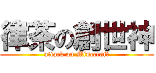 律茶の創世神 (attack on Minecraft)