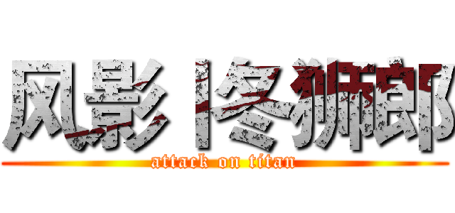 风影丨冬狮郎 (attack on titan)