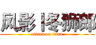 风影丨冬狮郎 (attack on titan)