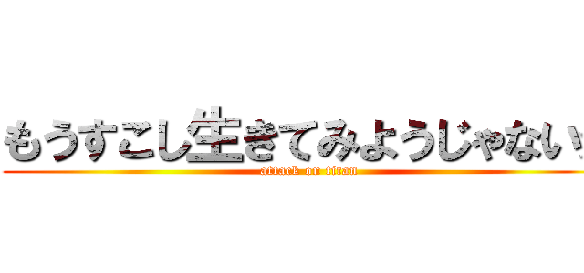 もうすこし生きてみようじゃないか (attack on titan)