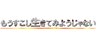 もうすこし生きてみようじゃないか (attack on titan)