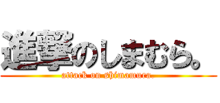 進撃のしまむら。 (attack on shimamura.)