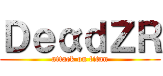 ＤｅαｄＺＲ (attack on titan)