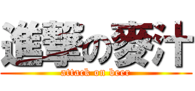 進撃の麥汁 (attack on beer)