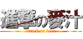 進撃の麥汁 (attack on beer)