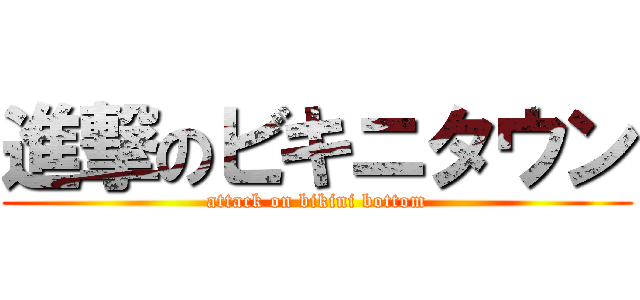 進撃のビキニタウン (attack on bikini bottom)