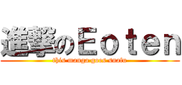 進撃のＥｏｔｅｎ (this manga goes snafu)