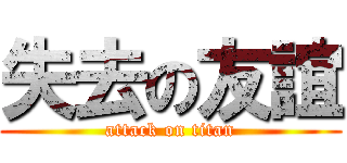 失去の友誼 (attack on titan)