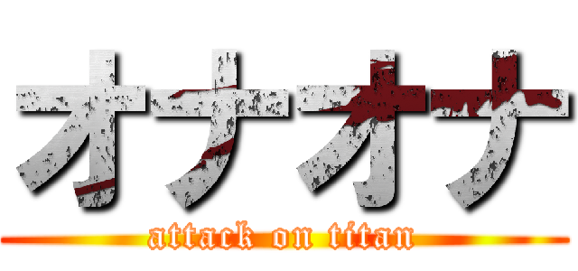 オナオナ (attack on titan)